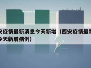 西安疫情最新消息今天新增（西安疫情最新消息今天新增病例）