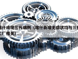 喀什或现三代病例（喀什新增无症状均与三村工厂相关）