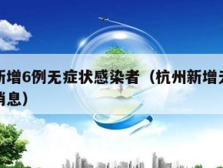 杭州新增6例无症状感染者（杭州新增无症状最新消息）