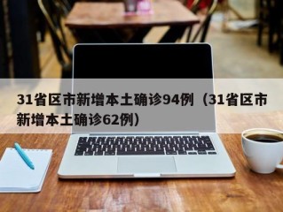 31省区市新增本土确诊94例（31省区市新增本土确诊62例）
