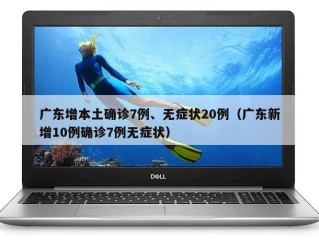 广东增本土确诊7例、无症状20例（广东新增10例确诊7例无症状）
