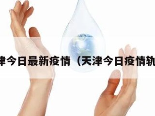 天津今日最新疫情（天津今日疫情轨迹）