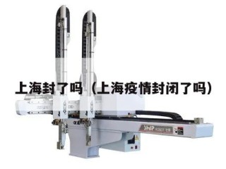 上海封了吗（上海疫情封闭了吗）