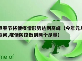 元旦春节将使疫情形势达到高峰（今年元旦春节期间,疫情防控做到两个尽量）
