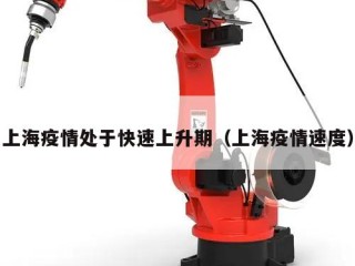 上海疫情处于快速上升期（上海疫情速度）