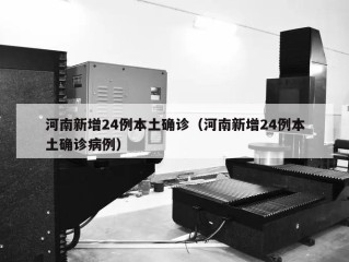 河南新增24例本土确诊（河南新增24例本土确诊病例）