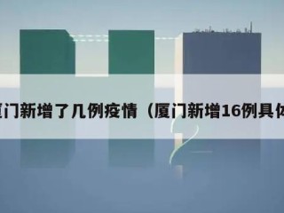 厦门新增了几例疫情（厦门新增16例具体）