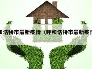 呼和浩特市最新疫情（呼和浩特市最新疫情信息）