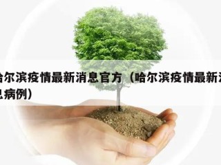 哈尔滨疫情最新消息官方（哈尔滨疫情最新消息病例）