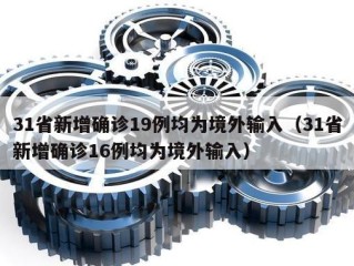 31省新增确诊19例均为境外输入（31省新增确诊16例均为境外输入）