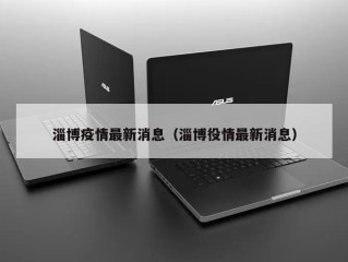 淄博疫情最新消息（淄博役情最新消息）
