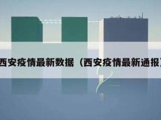西安疫情最新数据（西安疫情最新通报）
