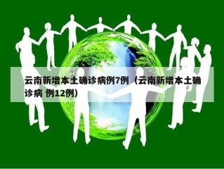 云南新增本土确诊病例7例（云南新增本土确诊病 例12例）