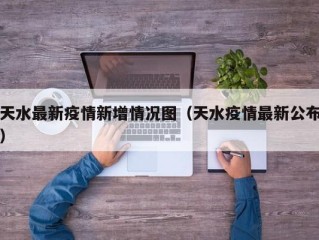 天水最新疫情新增情况图（天水疫情最新公布）