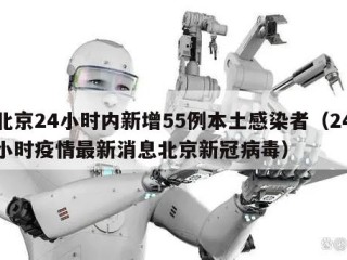 北京24小时内新增55例本土感染者（24小时疫情最新消息北京新冠病毒）