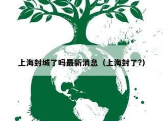 上海封城了吗最新消息（上海封了?）
