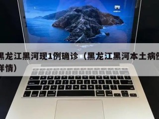黑龙江黑河现1例确诊（黑龙江黑河本土病例详情）