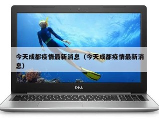 今天成都疫情最新消息（今天成都疫情最新消息）