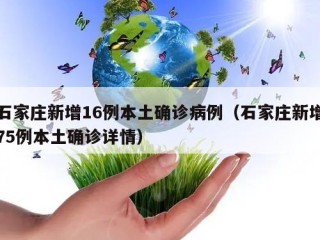 石家庄新增16例本土确诊病例（石家庄新增75例本土确诊详情）