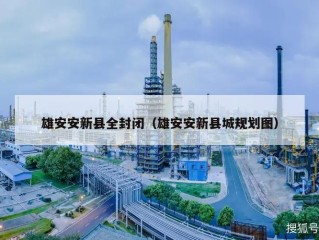 雄安安新县全封闭（雄安安新县城规划图）