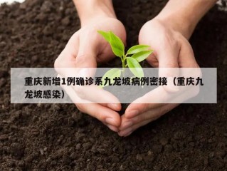 重庆新增1例确诊系九龙坡病例密接（重庆九龙坡感染）