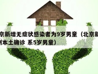 北京新增无症状感染者为9岁男童（北京新增1例本土确诊 系5岁男童）